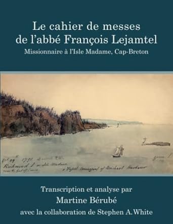 Le cahier de messes de l'abbé François Lejamtel: Missionnaire à l'Isle Madame, Cap-Breton