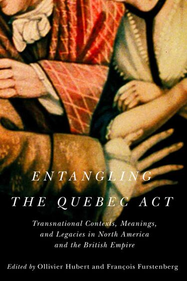 Entangling The Quebec Act; Transnational Contexts, Meanings, and Legacies in North America and the British Empire