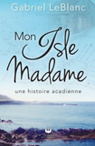 Mon Isle Madame Une histoire acadienne