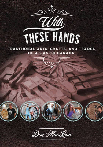 With These Hands Traditional Arts, Crafts, and Trades of Atlantic Canada